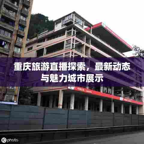 重庆旅游直播探索,最新动态与魅力城市展示