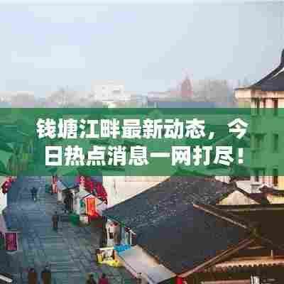 钱塘江畔最新动态,今日热点消息一网打尽!