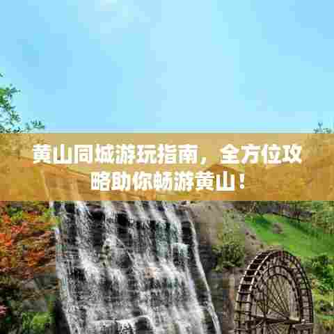 黄山同城游玩指南，全方位攻略助你畅游黄山！