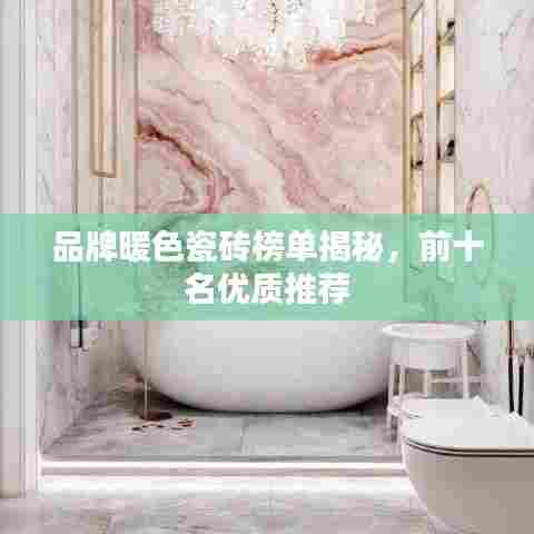 品牌暖色瓷砖榜单揭秘,前十名优质推荐
