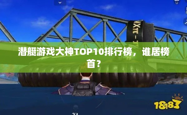 潜艇游戏大神TOP10排行榜,谁居榜首?