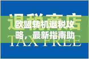 欧盟转机退税攻略,最新指南助你轻松享受退税福利!