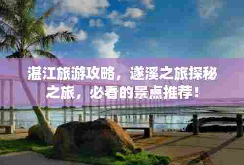 湛江旅游攻略,遂溪之旅探秘之旅,必看的景点推荐!