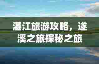 湛江旅游攻略,遂溪之旅探秘之旅,必看的景点推荐!