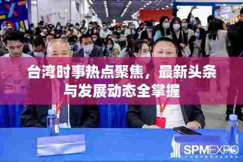 台湾时事热点聚焦,最新头条与发展动态全掌握