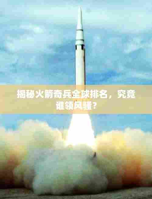 揭秘火箭奇兵全球排名，究竟谁领风骚？