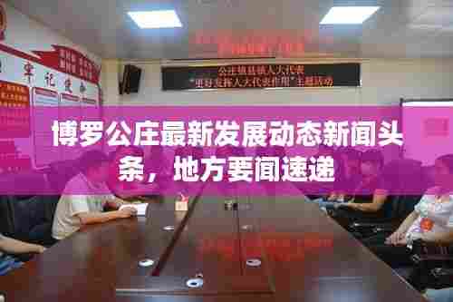 博罗公庄最新发展动态新闻头条,地方要闻速递