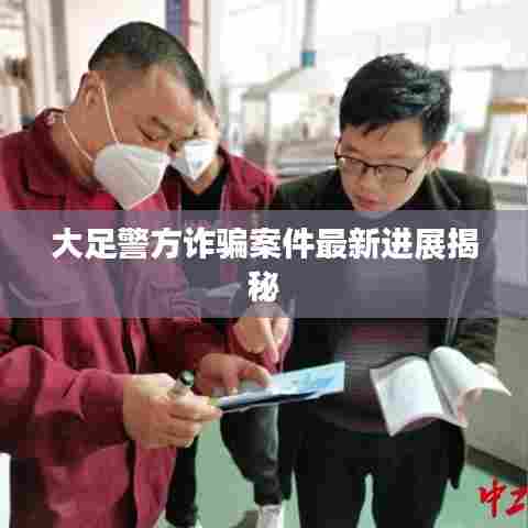 大足警方诈骗案件最新进展揭秘