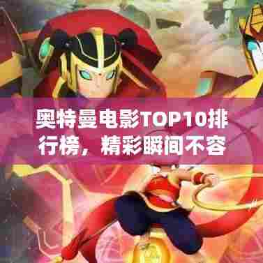 奥特曼电影TOP10排行榜，精彩瞬间不容错过！