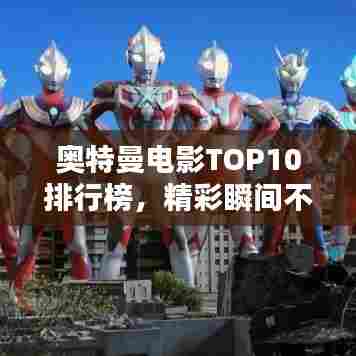 奥特曼电影TOP10排行榜,精彩瞬间不容错过!