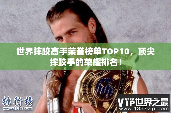 世界摔跤高手荣誉榜单TOP10,顶尖摔跤手的荣耀排名!