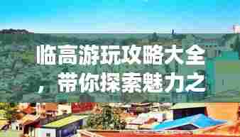 临高游玩攻略大全,带你探索魅力之旅!