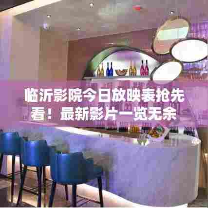 临沂影院今日放映表抢先看！最新影片一览无余