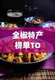 全椒特产榜单TOP10,你不得不尝的十大美食!