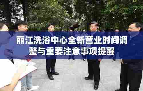 丽江洗浴中心全新营业时间调整与重要注意事项提醒