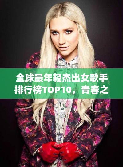 全球最年轻杰出女歌手排行榜TOP10,青春之声闪耀乐坛