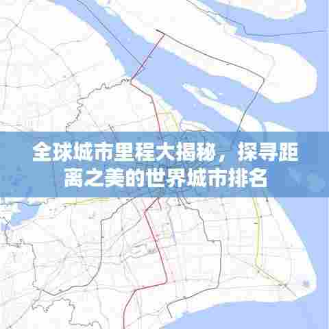 全球城市里程大揭秘，探寻距离之美的世界城市排名