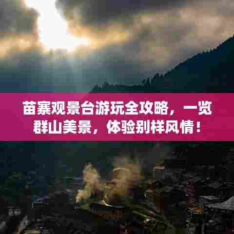 苗寨观景台游玩全攻略，一览群山美景，体验别样风情！