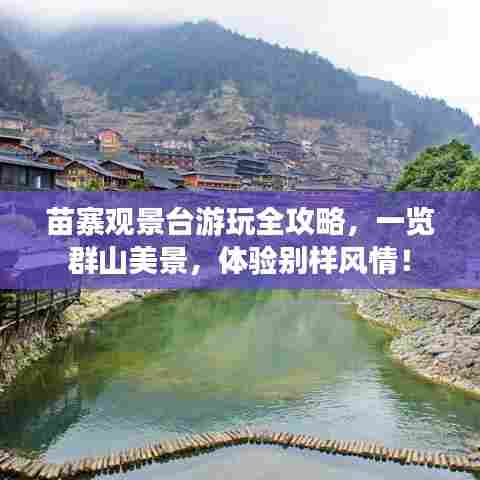 苗寨观景台游玩全攻略,一览群山美景,体验别样风情!