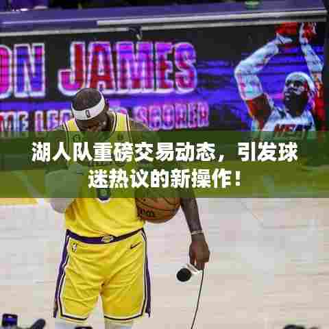 湖人队重磅交易动态,引发球迷热议的新操作!