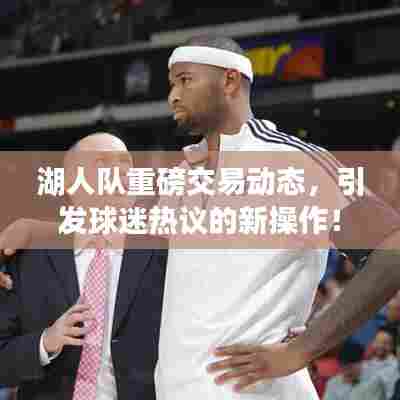 湖人队重磅交易动态,引发球迷热议的新操作!