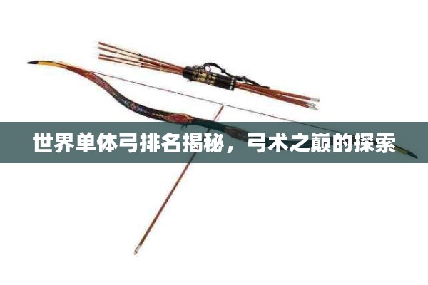 世界单体弓排名揭秘,弓术之巅的探索