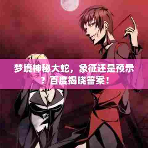 梦境神秘大蛇,象征还是预示?百度揭晓答案!