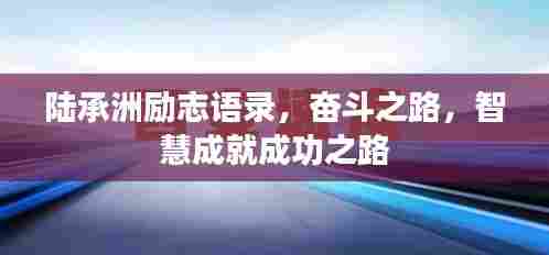 陆承洲励志语录,奋斗之路,智慧成就成功之路