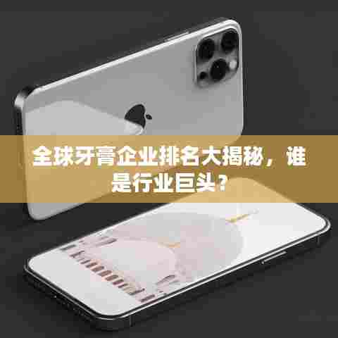 全球牙膏企业排名大揭秘,谁是行业巨头?
