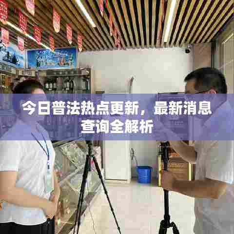 今日普法热点更新，最新消息查询全解析