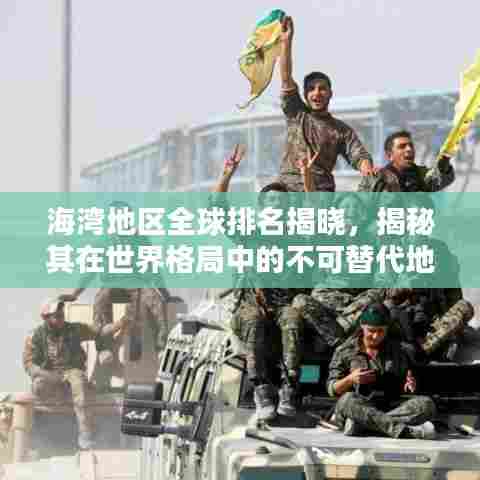 海湾地区全球排名揭晓，揭秘其在世界格局中的不可替代地位