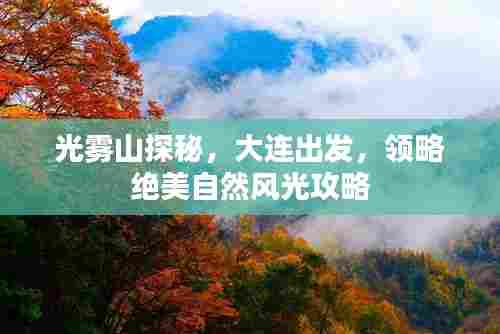光雾山探秘,大连出发,领略绝美自然风光攻略