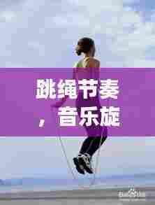 跳绳节奏,音乐旋律,百度搜罗点燃你的运动激情!