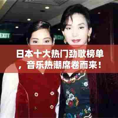 日本十大热门劲歌榜单,音乐热潮席卷而来!
