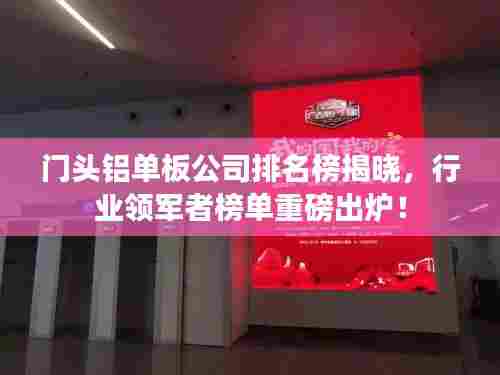 门头铝单板公司排名榜揭晓,行业领军者榜单重磅出炉!