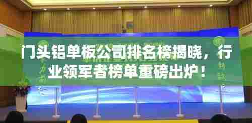 门头铝单板公司排名榜揭晓,行业领军者榜单重磅出炉!