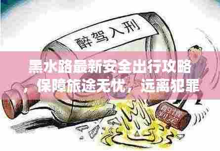 黑水路最新安全出行攻略,保障旅途无忧,远离犯罪风险