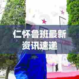 仁怀鲁班最新资讯速递