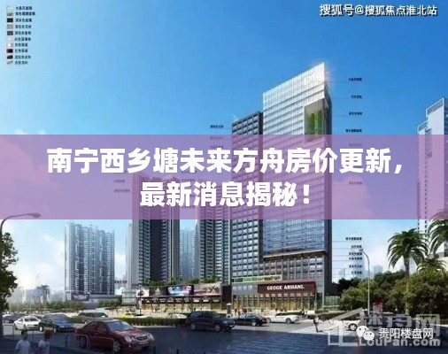 南宁西乡塘未来方舟房价更新，最新消息揭秘！