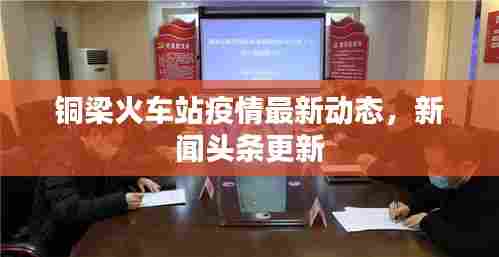 铜梁火车站疫情最新动态,新闻头条更新