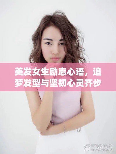 美发女生励志心语,追梦发型与坚韧心灵齐步前行