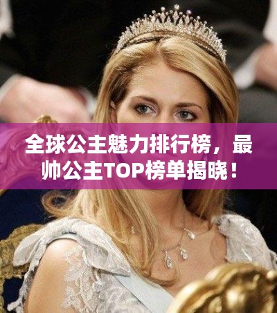 全球公主魅力排行榜,最帅公主TOP榜单揭晓!