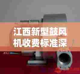 江西新型鼓风机收费标准深度解析