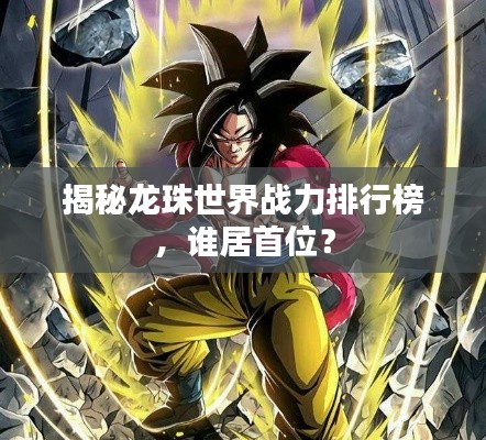 揭秘龙珠世界战力排行榜,谁居首位?