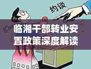 临湘干部转业安置政策深度解读,最新安置要点一网打尽