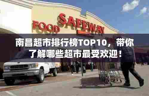 南昌超市排行榜TOP10,带你了解哪些超市最受欢迎!