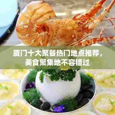 厦门十大聚餐热门地点推荐，美食聚集地不容错过