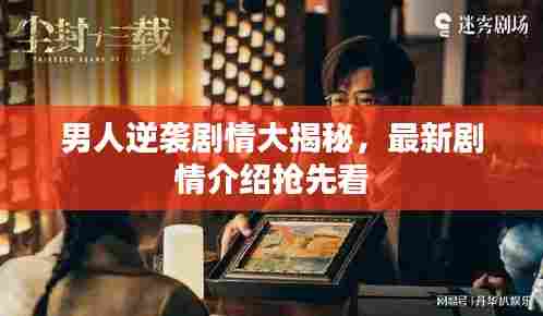 男人逆袭剧情大揭秘,最新剧情介绍抢先看