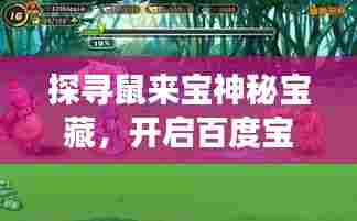 探寻鼠来宝神秘宝藏，开启百度宝藏之旅！