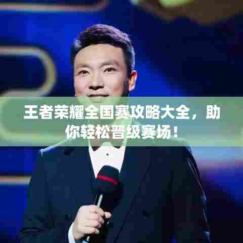 王者荣耀全国赛攻略大全,助你轻松晋级赛场!